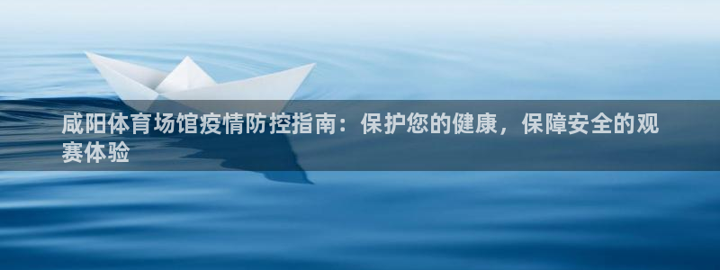 尊龙怎么没消息了：咸阳体育场馆疫情防控指南：保护您的健康，保